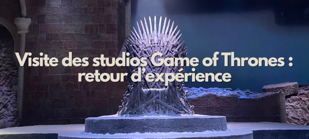 Visite des studios Game of Thrones : mon retour d&rsquo;expérience